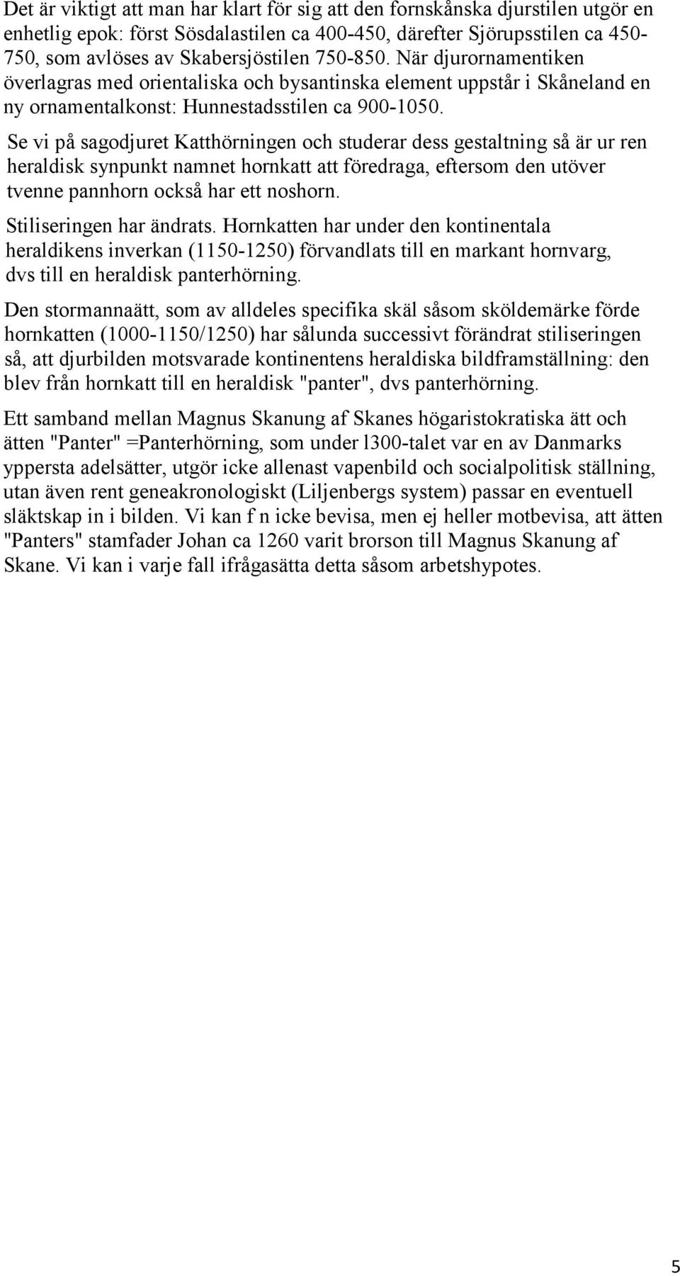 Se vi på sagodjuret Katthörningen och studerar dess gestaltning så är ur ren heraldisk synpunkt namnet hornkatt att föredraga, eftersom den utöver tvenne pannhorn också har ett noshorn.