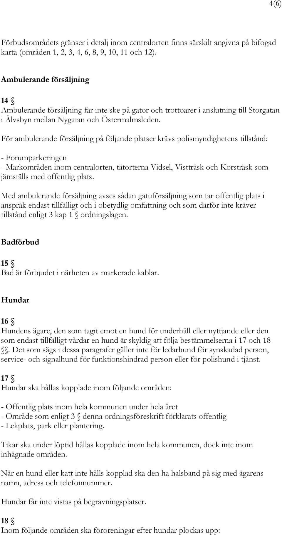 För ambulerande försäljning på följande platser krävs polismyndighetens tillstånd: - Forumparkeringen - Markområden inom centralorten, tätorterna Vidsel, Vistträsk och Korsträsk som jämställs med