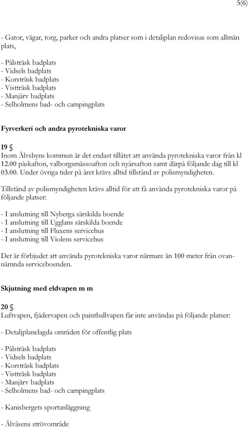 00 påskafton, valborgsmässoafton och nyårsafton samt därpå följande dag till kl 03.00. Under övriga tider på året krävs alltid tillstånd av polismyndigheten.