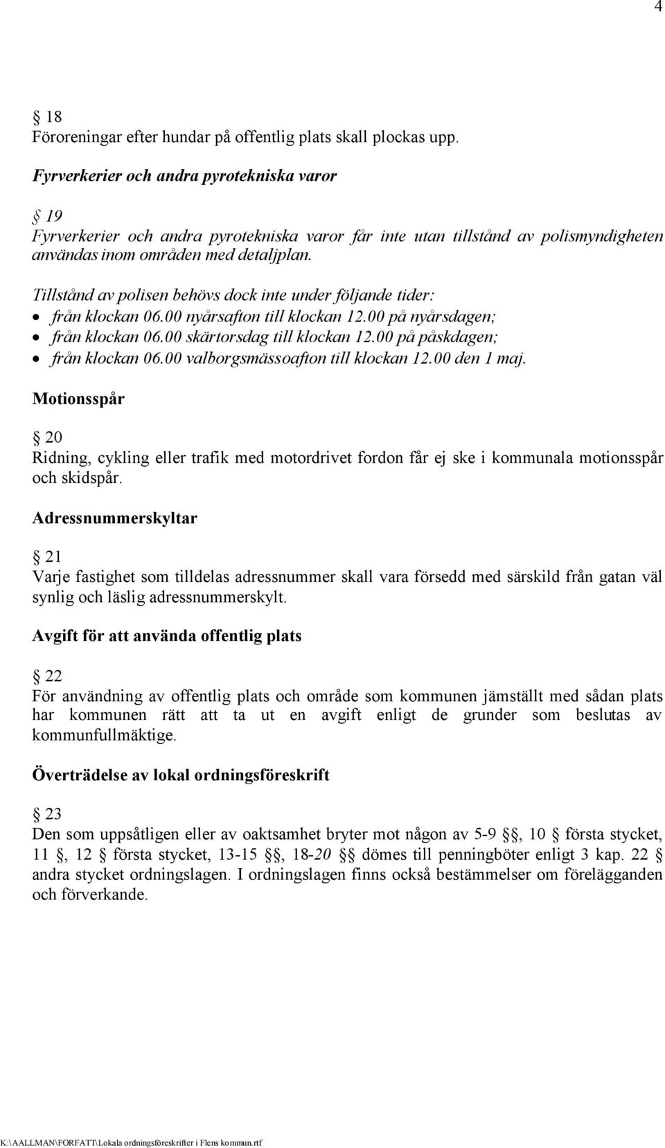 Tillstånd av polisen behövs dock inte under följande tider: från klockan 06.00 nyårsafton till klockan 12.00 på nyårsdagen; från klockan 06.00 skärtorsdag till klockan 12.