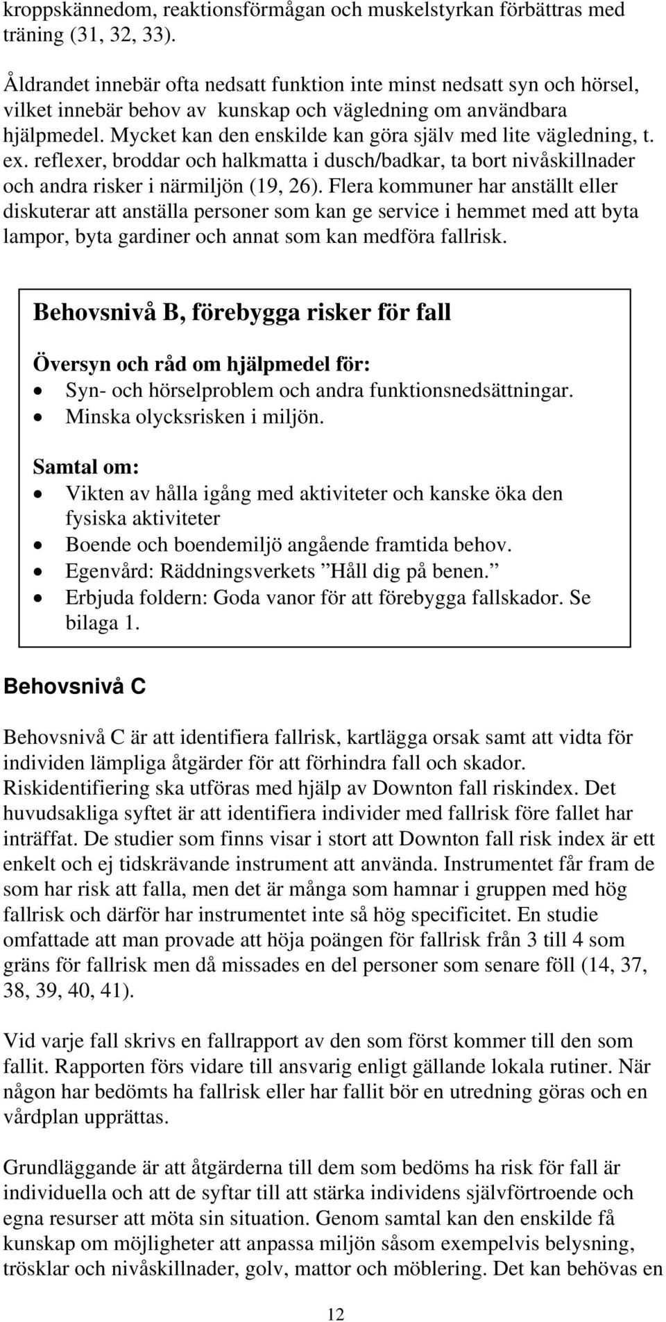 Mycket kan den enskilde kan göra själv med lite vägledning, t. ex. reflexer, broddar och halkmatta i dusch/badkar, ta bort nivåskillnader och andra risker i närmiljön (19, 26).