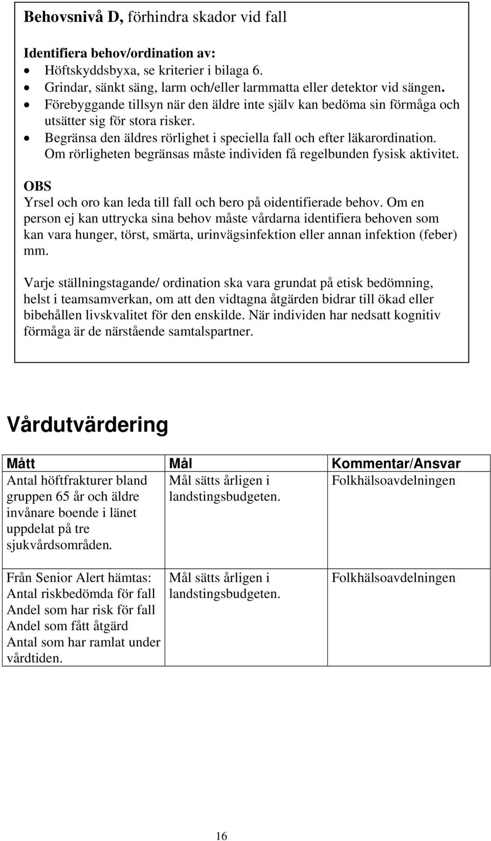 Om rörligheten begränsas måste individen få regelbunden fysisk aktivitet. OBS Yrsel och oro kan leda till fall och bero på oidentifierade behov.