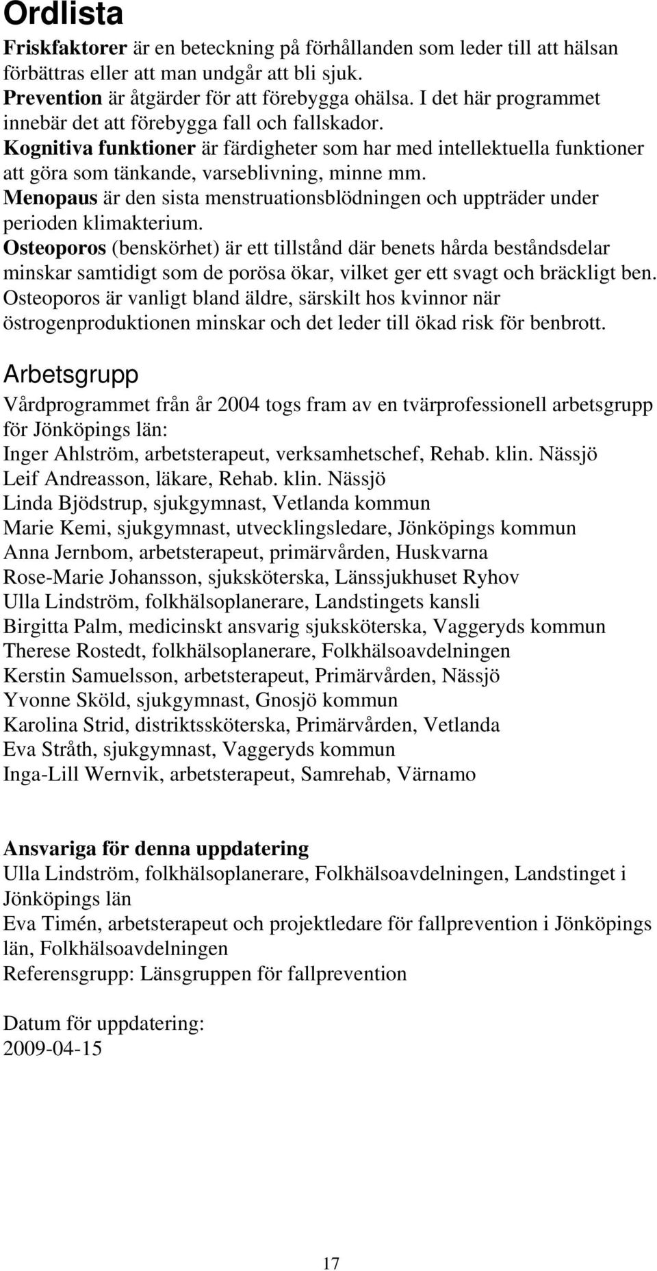 Menopaus är den sista menstruationsblödningen och uppträder under perioden klimakterium.