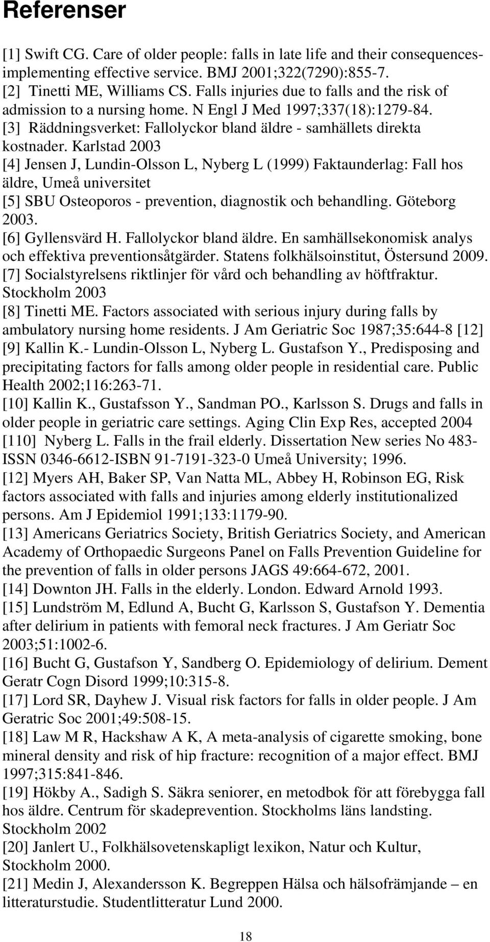 Karlstad 2003 [4] Jensen J, Lundin-Olsson L, Nyberg L (1999) Faktaunderlag: Fall hos äldre, Umeå universitet [5] SBU Osteoporos - prevention, diagnostik och behandling. Göteborg 2003.