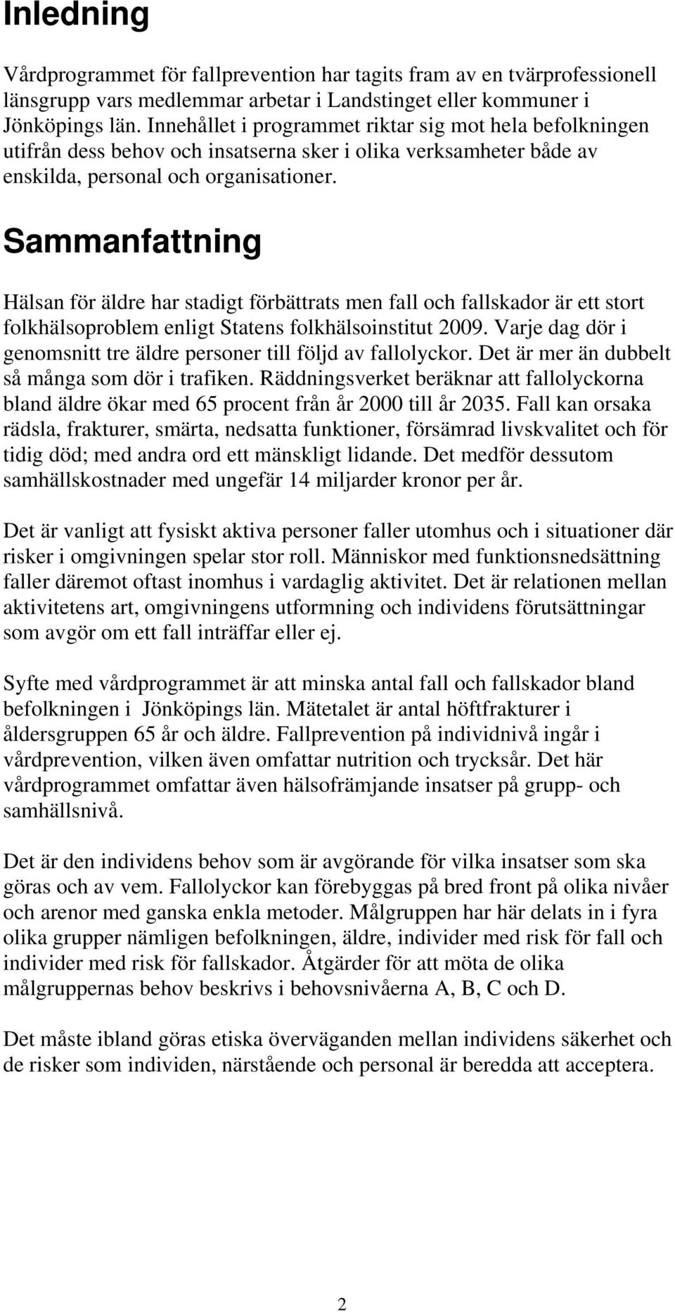 Sammanfattning Hälsan för äldre har stadigt förbättrats men fall och fallskador är ett stort folkhälsoproblem enligt Statens folkhälsoinstitut 2009.