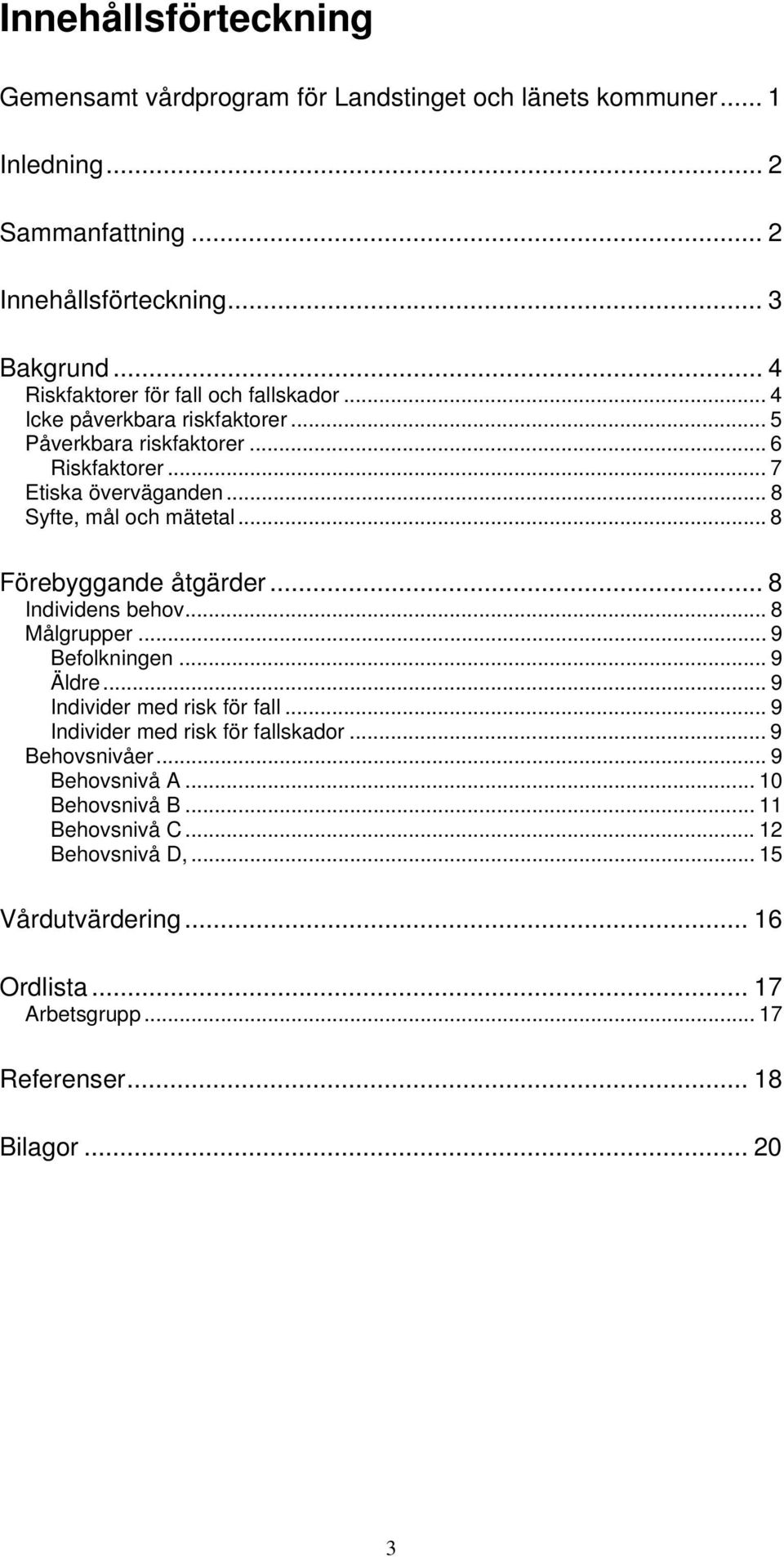 .. 8 Syfte, mål och mätetal... 8 Förebyggande åtgärder... 8 Individens behov... 8 Målgrupper... 9 Befolkningen... 9 Äldre... 9 Individer med risk för fall.