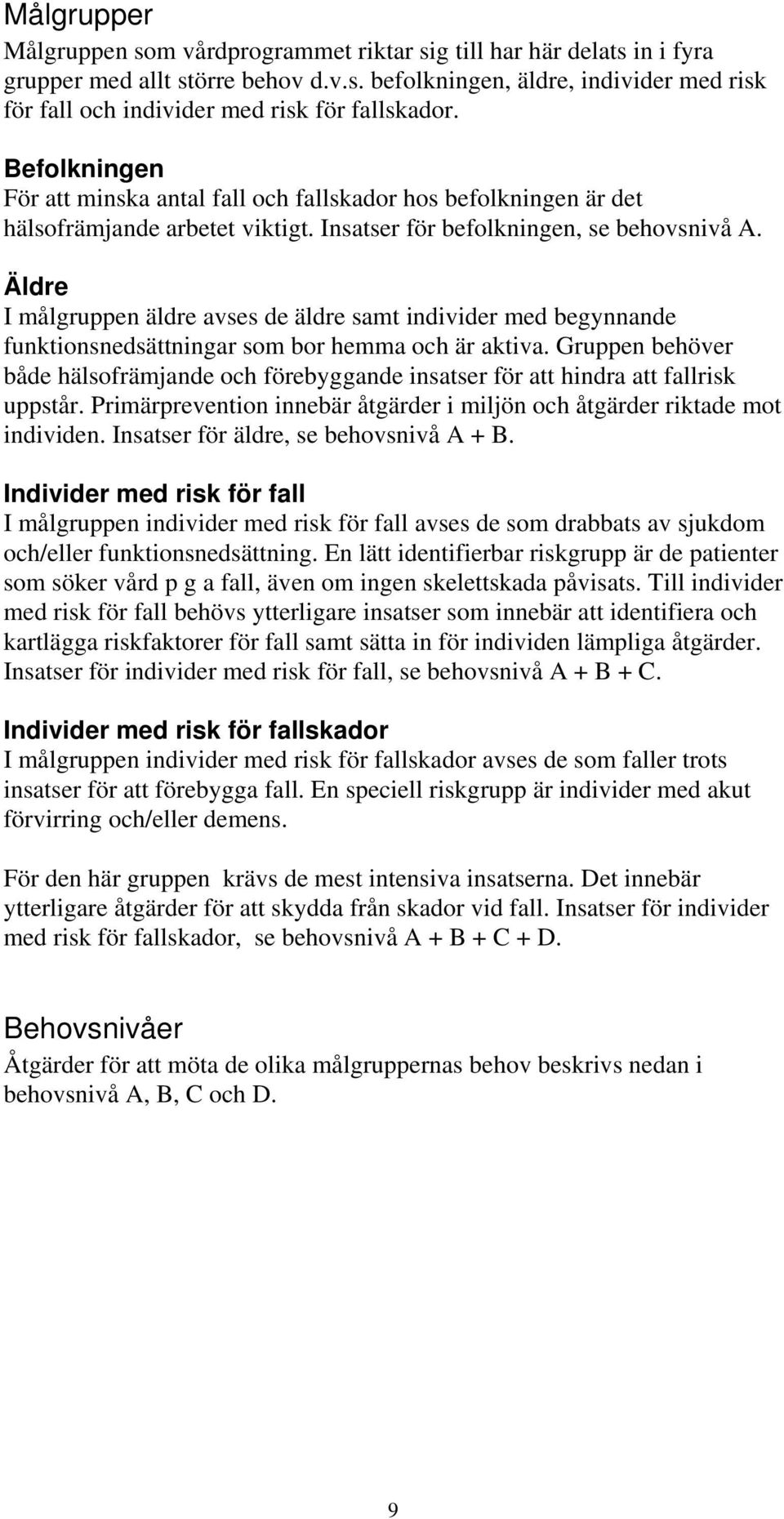 Äldre I målgruppen äldre avses de äldre samt individer med begynnande funktionsnedsättningar som bor hemma och är aktiva.