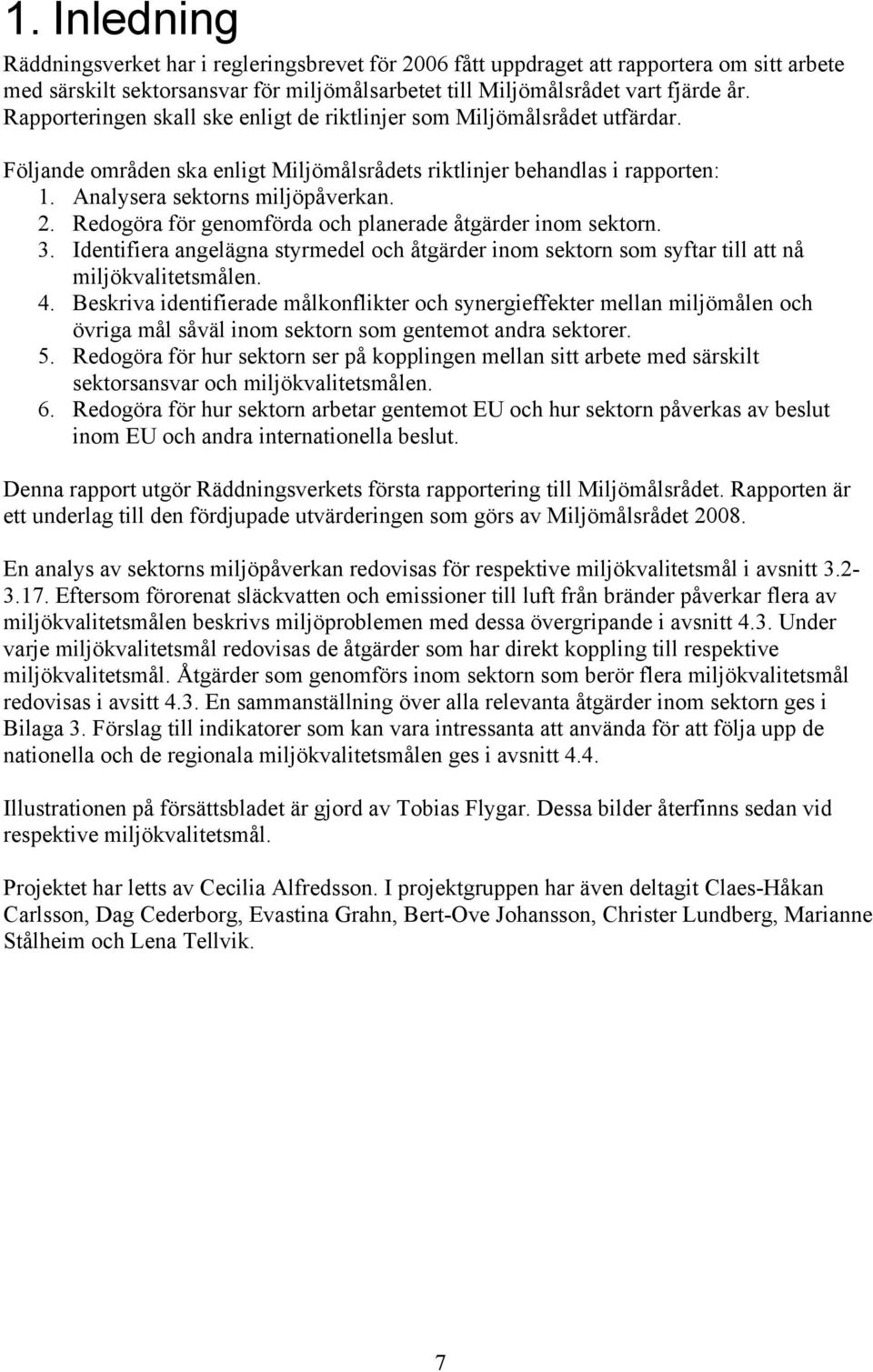 Redogöra för genomförda och planerade åtgärder inom sektorn. 3. Identifiera angelägna styrmedel och åtgärder inom sektorn som syftar till att nå miljökvalitetsmålen. 4.
