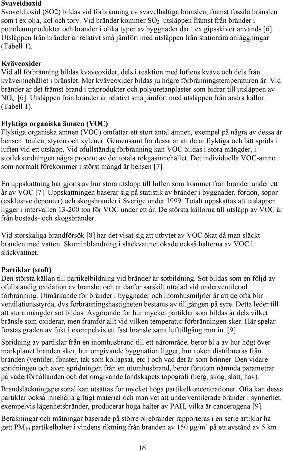 Utsläppen från bränder är relativt små jämfört med utsläppen från stationära anläggningar (Tabell 1).