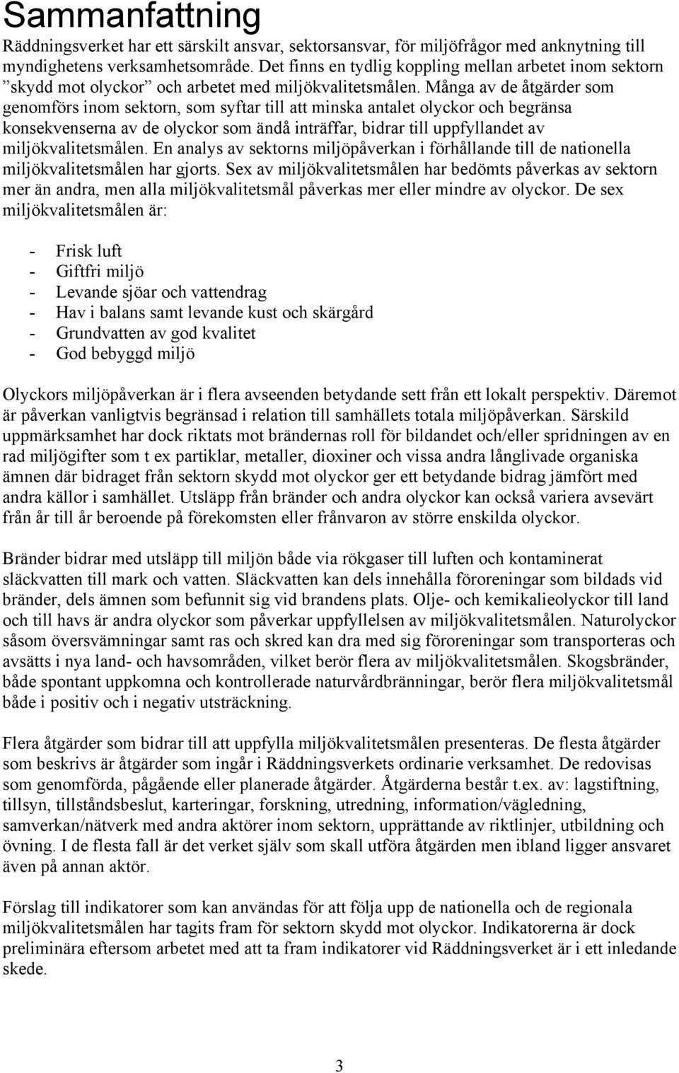 Många av de åtgärder som genomförs inom sektorn, som syftar till att minska antalet olyckor och begränsa konsekvenserna av de olyckor som ändå inträffar, bidrar till uppfyllandet av