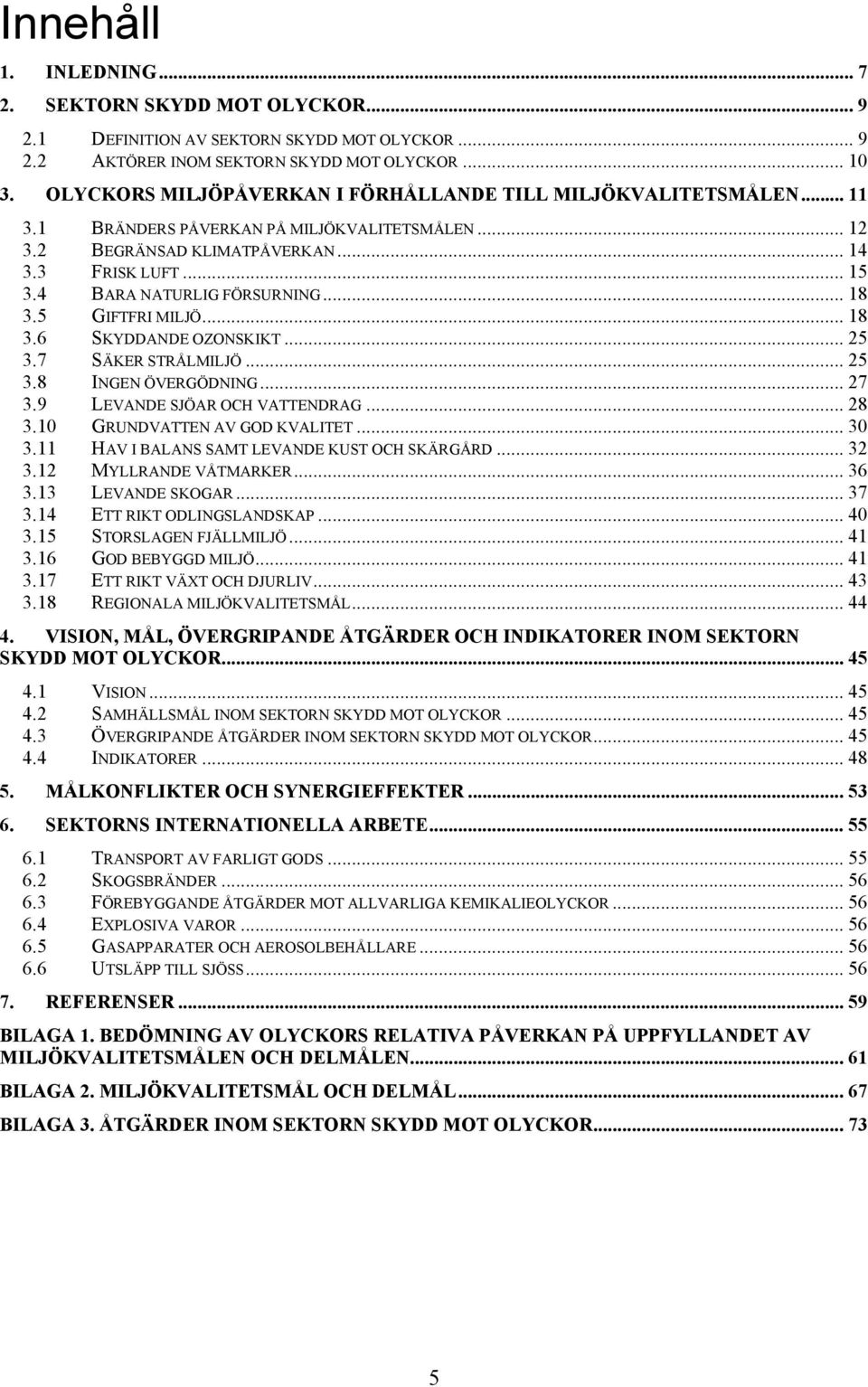 4 BARA NATURLIG FÖRSURNING... 18 3.5 GIFTFRI MILJÖ... 18 3.6 SKYDDANDE OZONSKIKT... 25 3.7 SÄKER STRÅLMILJÖ... 25 3.8 INGEN ÖVERGÖDNING... 27 3.9 LEVANDE SJÖAR OCH VATTENDRAG... 28 3.