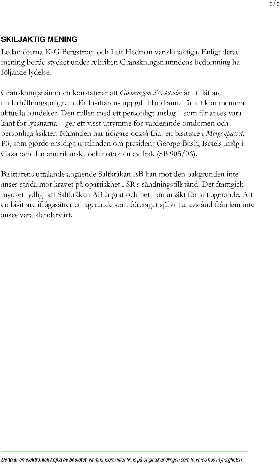 Den rollen med ett personligt anslag som får anses vara känt för lyssnarna ger ett visst utrymme för värderande omdömen och personliga åsikter.