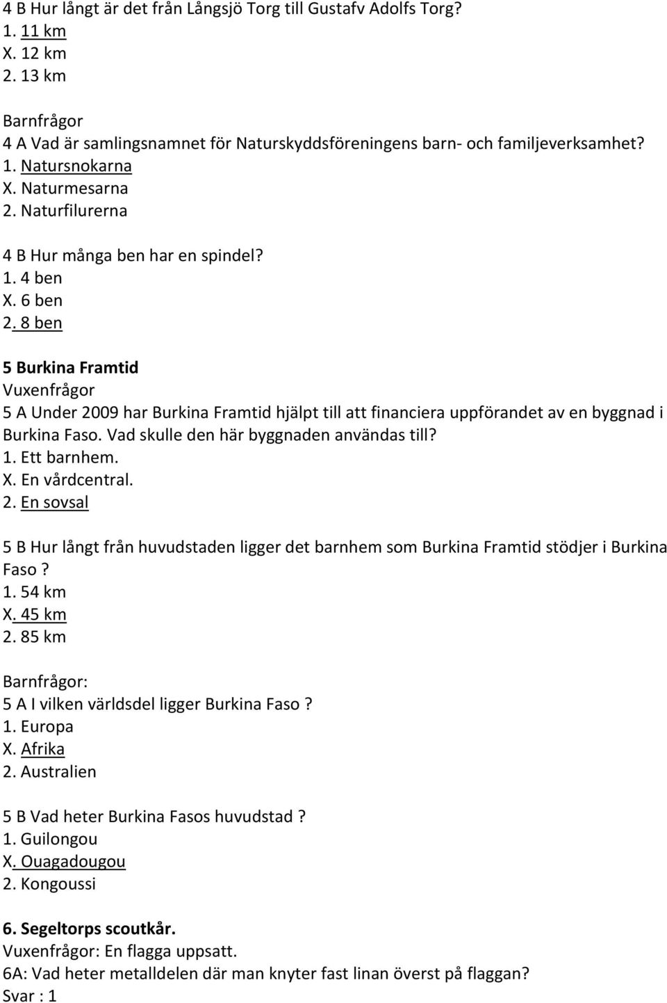6 ben 8 ben 5 Burkina Framtid 5 A Under 2009 har Burkina Framtid hjälpt till att financiera uppförandet av en byggnad i Burkina Faso. Vad skulle den här byggnaden användas till? Ett barnhem. X.