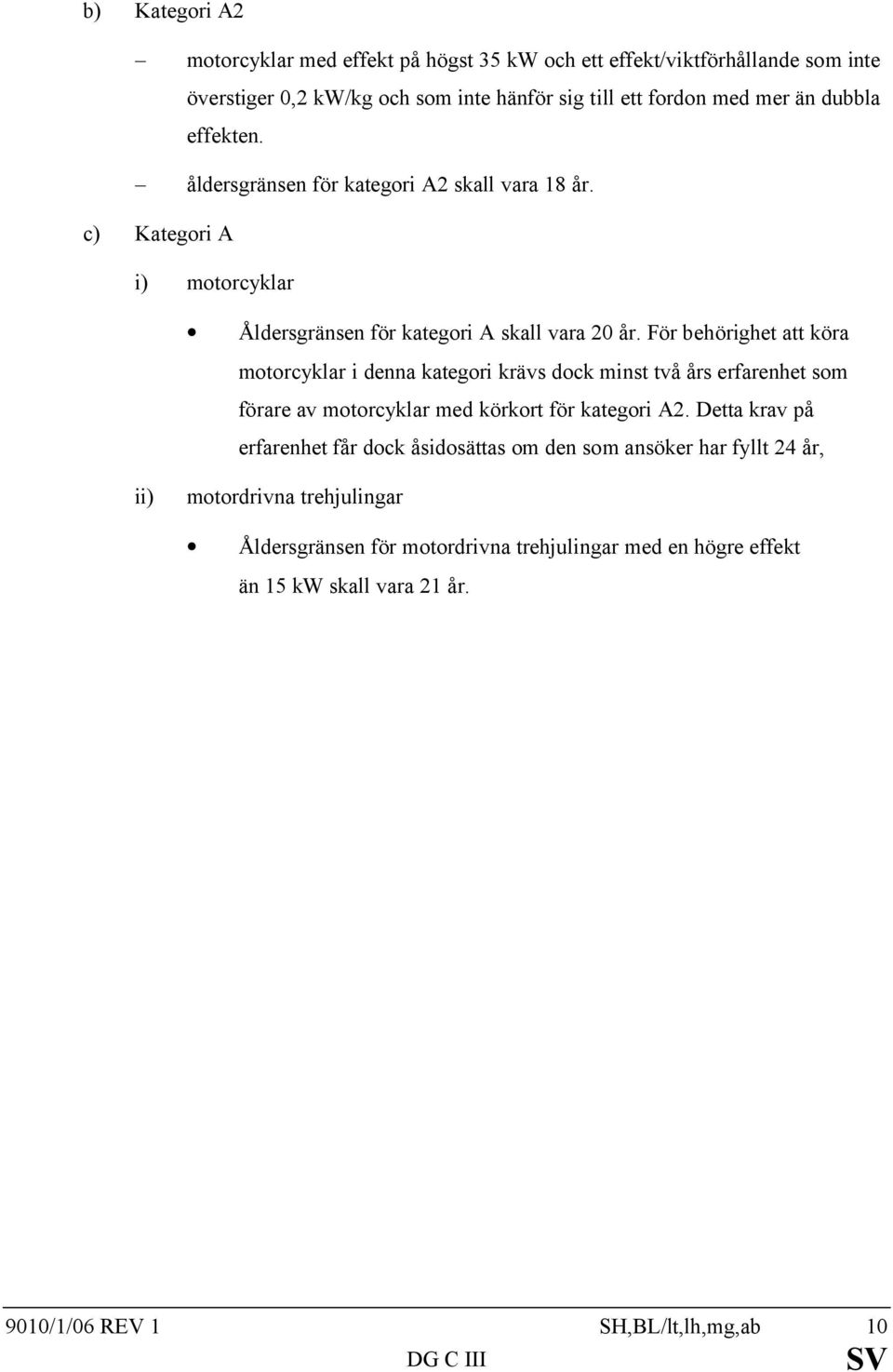 För behörighet att köra motorcyklar i denna kategori krävs dock minst två års erfarenhet som förare av motorcyklar med körkort för kategori A2.