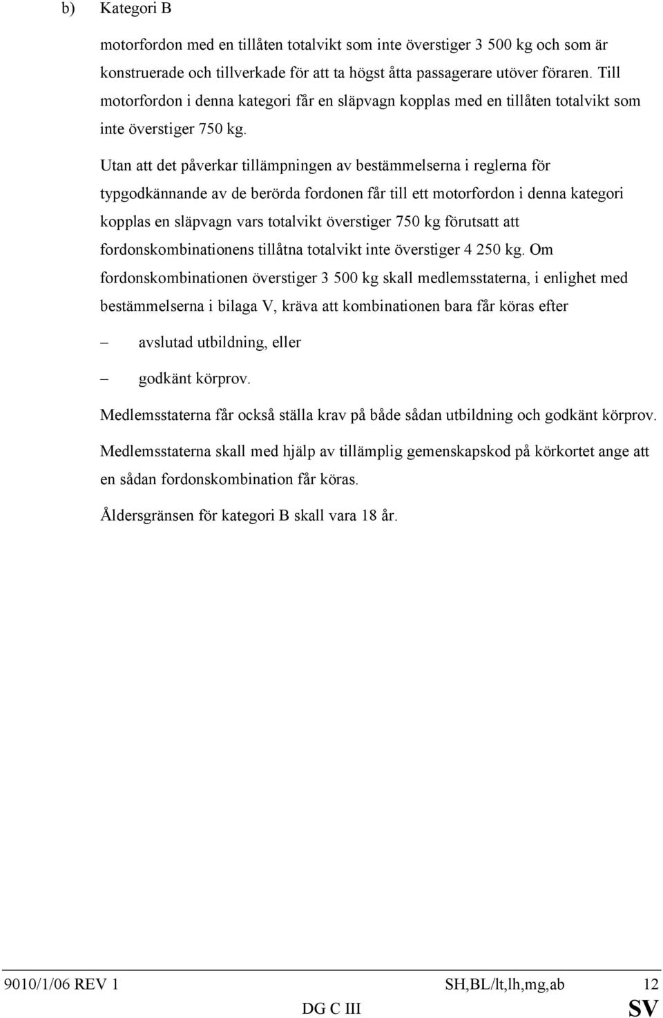 Utan att det påverkar tillämpningen av bestämmelserna i reglerna för typgodkännande av de berörda fordonen får till ett motorfordon i denna kategori kopplas en släpvagn vars totalvikt överstiger 750