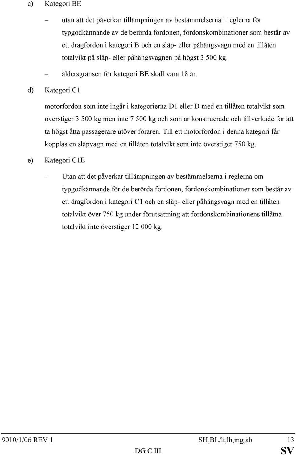 d) Kategori C1 motorfordon som inte ingår i kategorierna D1 eller D med en tillåten totalvikt som överstiger 3 500 kg men inte 7 500 kg och som är konstruerade och tillverkade för att ta högst åtta