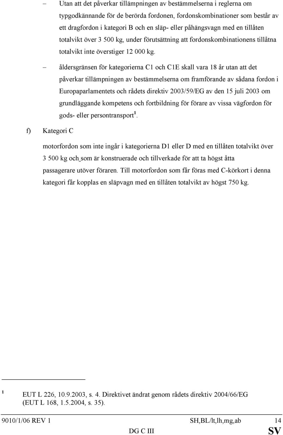 åldersgränsen för kategorierna C1 och C1E skall vara 18 år utan att det påverkar tillämpningen av bestämmelserna om framförande av sådana fordon i Europaparlamentets och rådets direktiv 2003/59/EG av