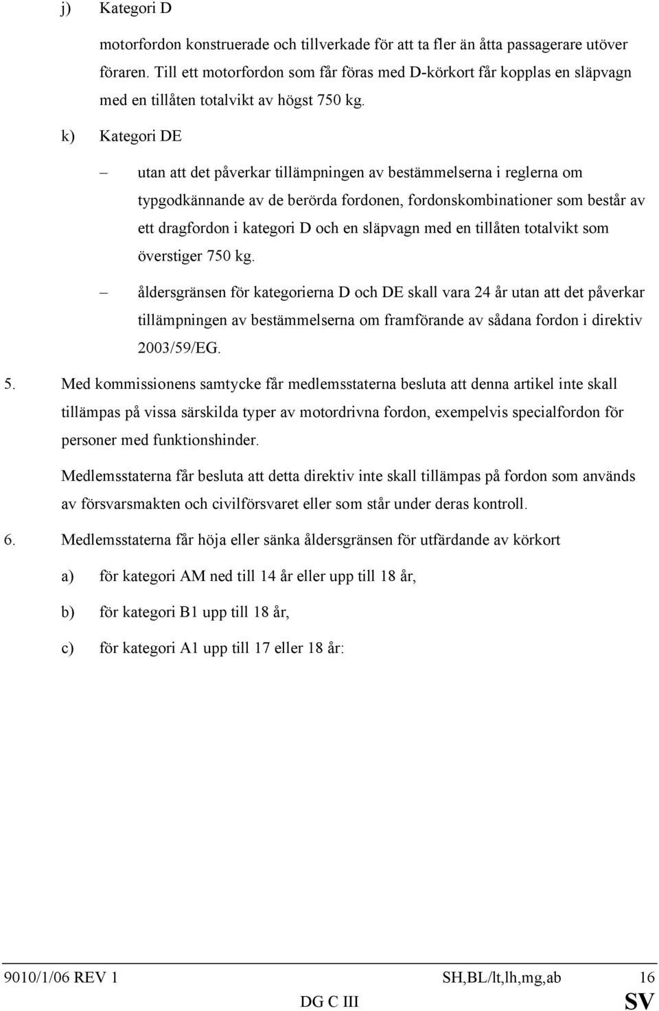 k) Kategori DE utan att det påverkar tillämpningen av bestämmelserna i reglerna om typgodkännande av de berörda fordonen, fordonskombinationer som består av ett dragfordon i kategori D och en