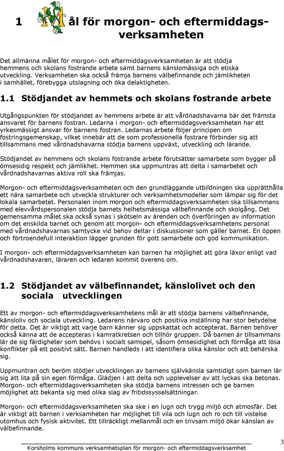 1 Stödjandet av hemmets och skolans fostrande arbete Utgångspunkten för stödjandet av hemmens arbete är att vårdnadshavarna bär det främsta ansvaret för barnens fostran.