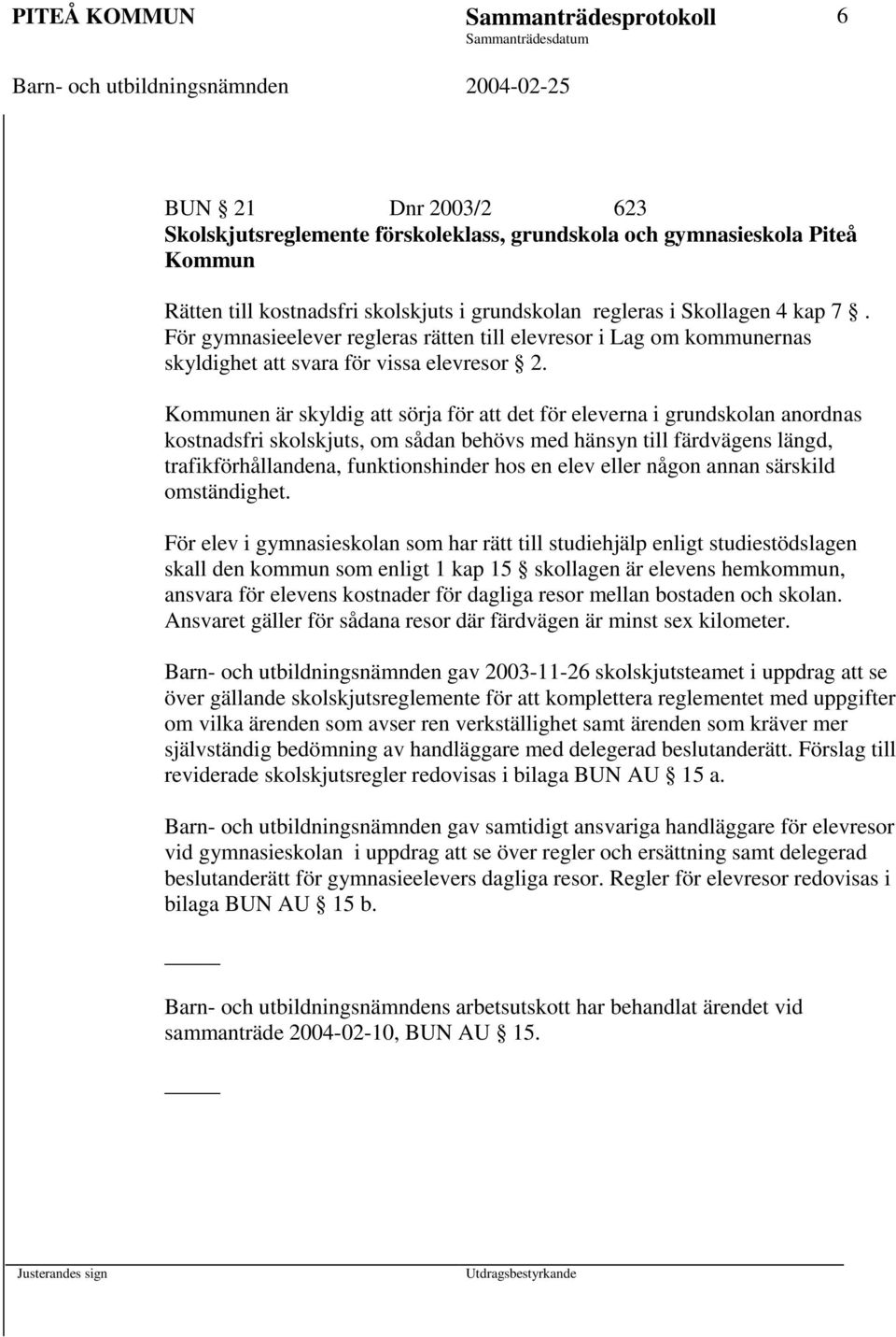 Kommunen är skyldig sörja för det för eleverna i grundskolan anordnas kostnadsfri skolskjuts, om sådan behövs med hänsyn till färdvägens längd, trafikförhållandena, funktionshinder hos en elev eller