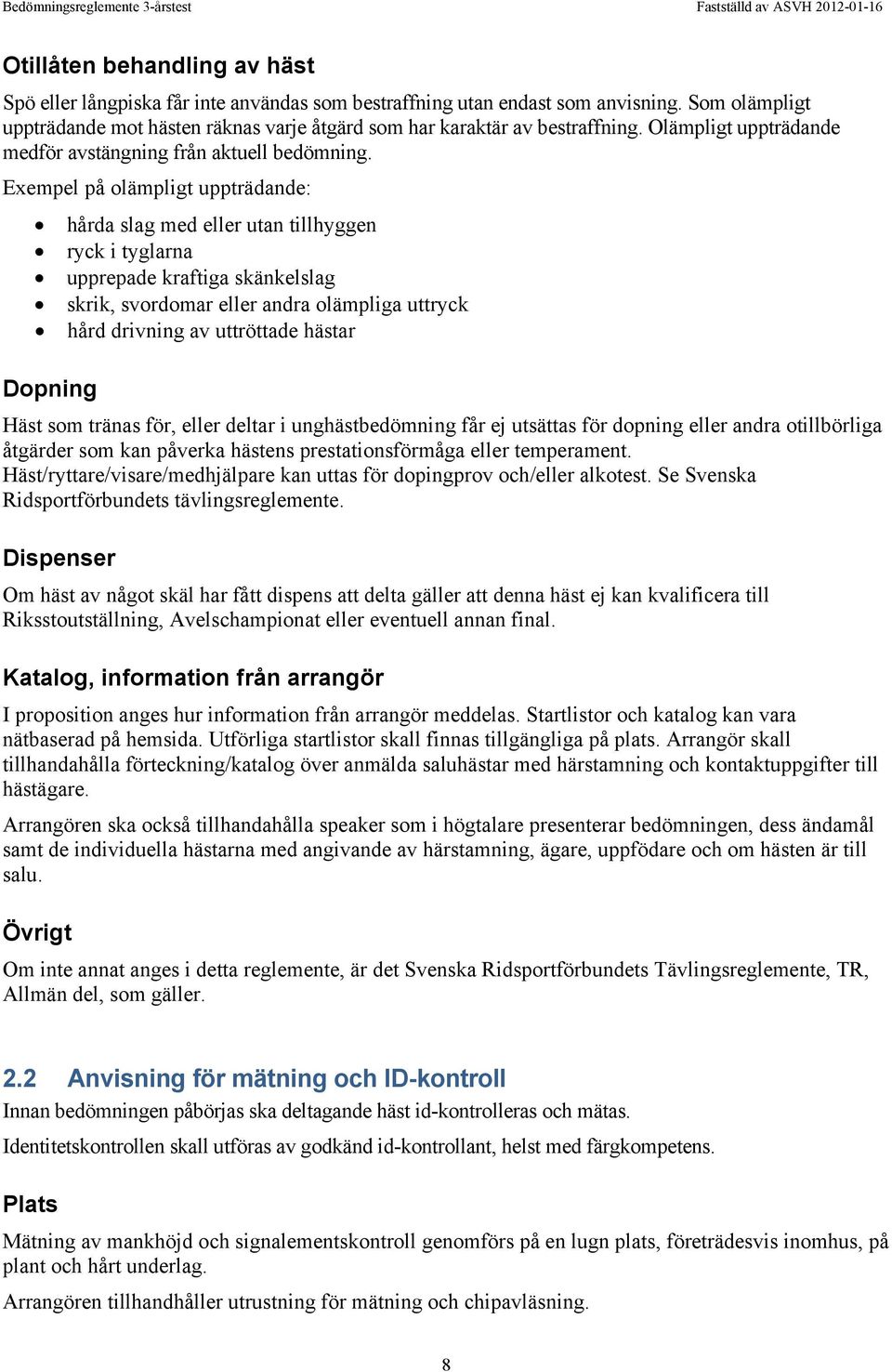 Exempel på olämpligt uppträdande: hårda slag med eller utan tillhyggen ryck i tyglarna upprepade kraftiga skänkelslag skrik, svordomar eller andra olämpliga uttryck hård drivning av uttröttade hästar