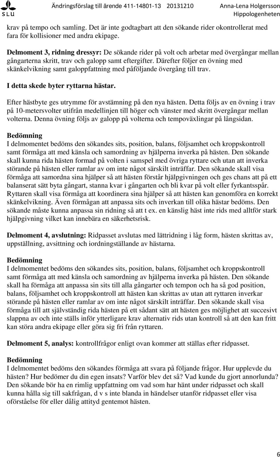 Därefter följer en övning med skänkelvikning samt galoppfattning med påföljande övergång till trav. I detta skede byter ryttarna hästar. Efter hästbyte ges utrymme för avstämning på den nya hästen.
