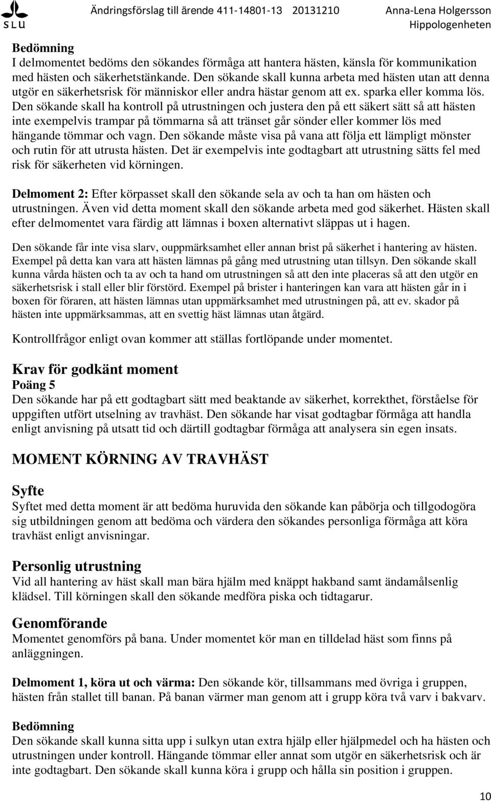Den sökande skall ha kontroll på utrustningen och justera den på ett säkert sätt så att hästen inte exempelvis trampar på tömmarna så att tränset går sönder eller kommer lös med hängande tömmar och