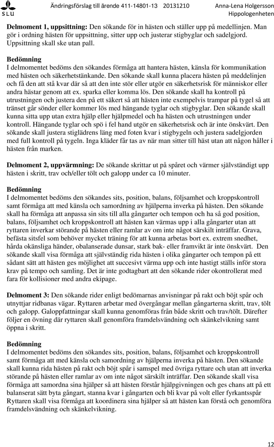 Den sökande skall kunna placera hästen på meddelinjen och få den att stå kvar där så att den inte stör eller utgör en säkerhetsrisk för människor eller andra hästar genom att ex.