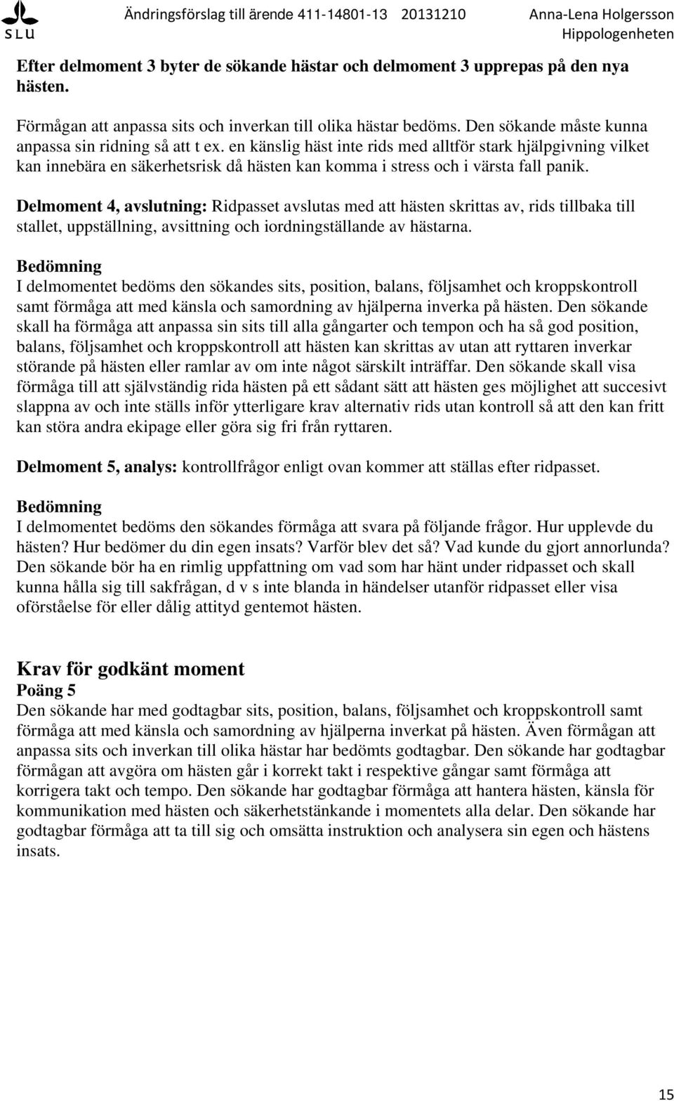 en känslig häst inte rids med alltför stark hjälpgivning vilket kan innebära en säkerhetsrisk då hästen kan komma i stress och i värsta fall panik.