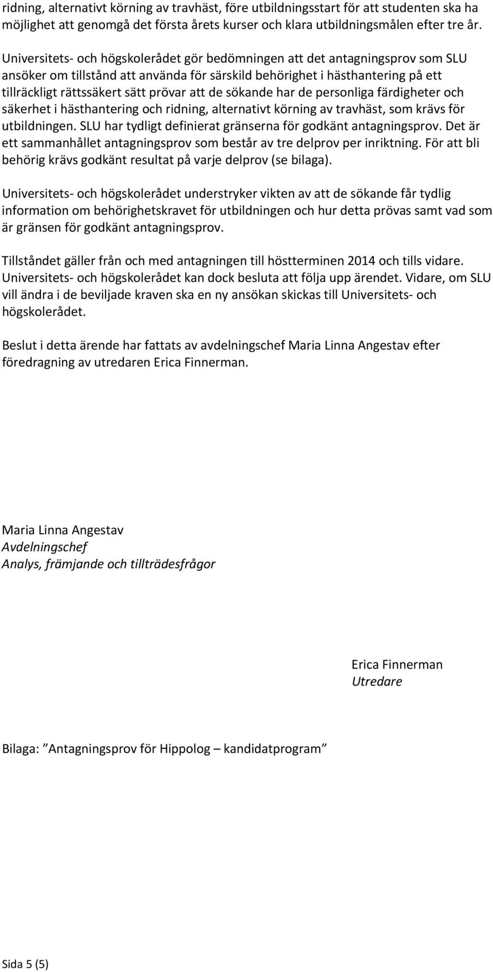 de sökande har de personliga färdigheter och säkerhet i hästhantering och ridning, alternativt körning av travhäst, som krävs för utbildningen.