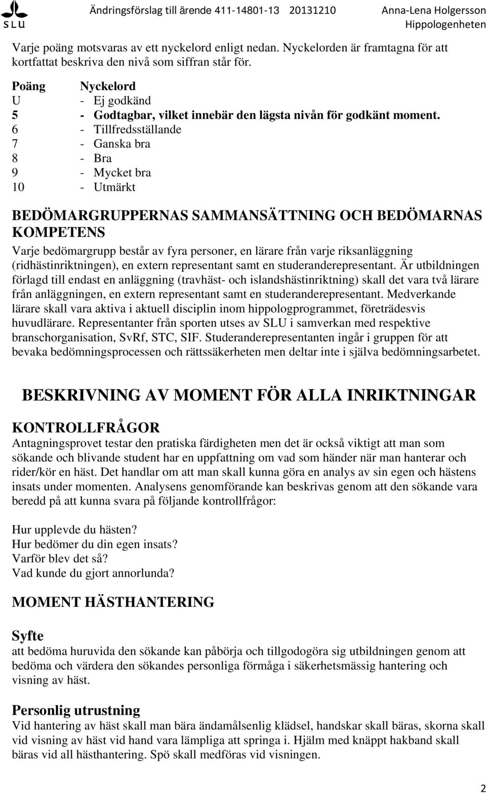 6 - Tillfredsställande 7 - Ganska bra 8 - Bra 9 - Mycket bra 10 - Utmärkt BEDÖMARGRUPPERNAS SAMMANSÄTTNING OCH BEDÖMARNAS KOMPETENS Varje bedömargrupp består av fyra personer, en lärare från varje
