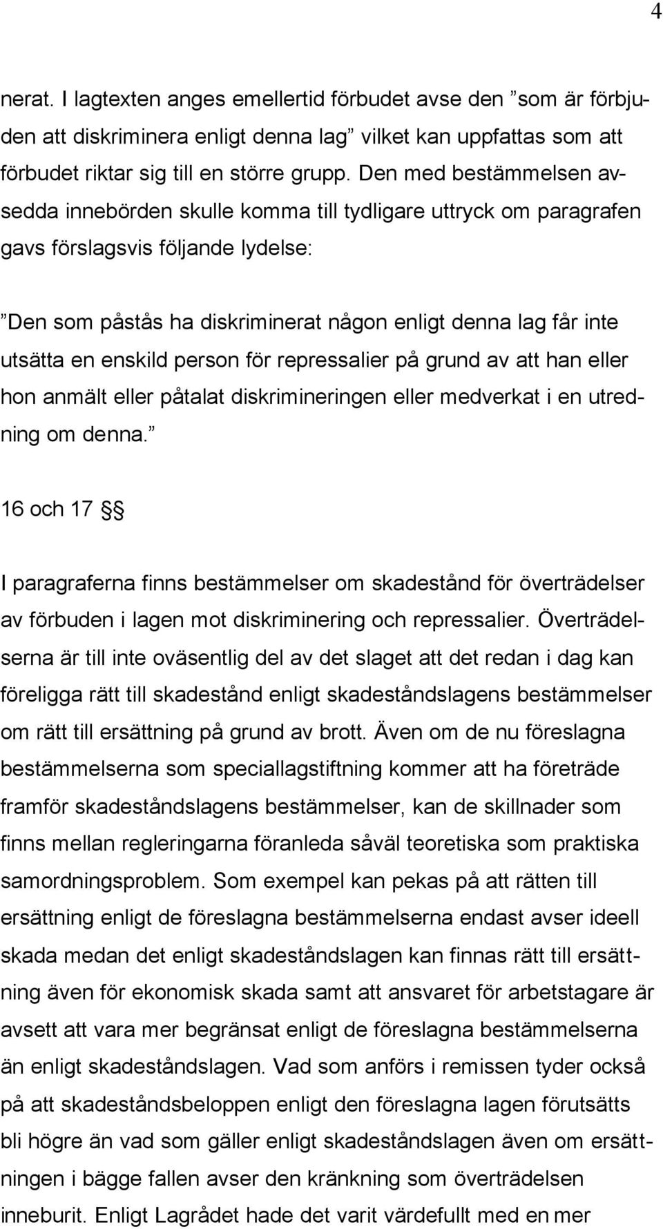 enskild person för repressalier på grund av att han eller hon anmält eller påtalat diskrimineringen eller medverkat i en utredning om denna.