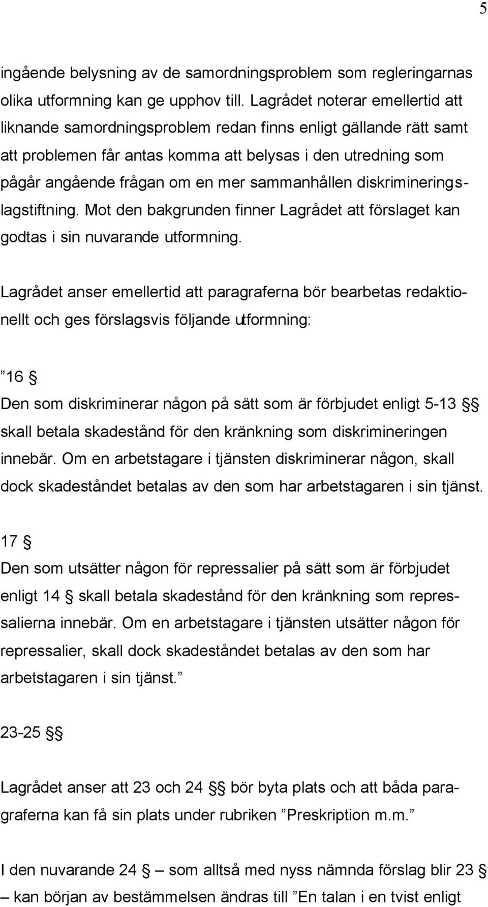 sammanhållen diskrimineringslagstiftning. Mot den bakgrunden finner Lagrådet att förslaget kan godtas i sin nuvarande utformning.