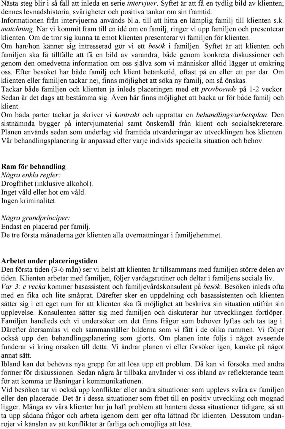 När vi kommit fram till en idé om en familj, ringer vi upp familjen och presenterar klienten. Om de tror sig kunna ta emot klienten presenterar vi familjen för klienten.