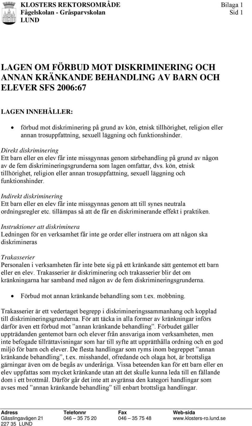 Direkt diskriminering Ett barn eller en elev får inte missgynnas genom särbehandling på grund av någon av de fem diskrimineringsgrunderna som lagen omfattar, dvs.