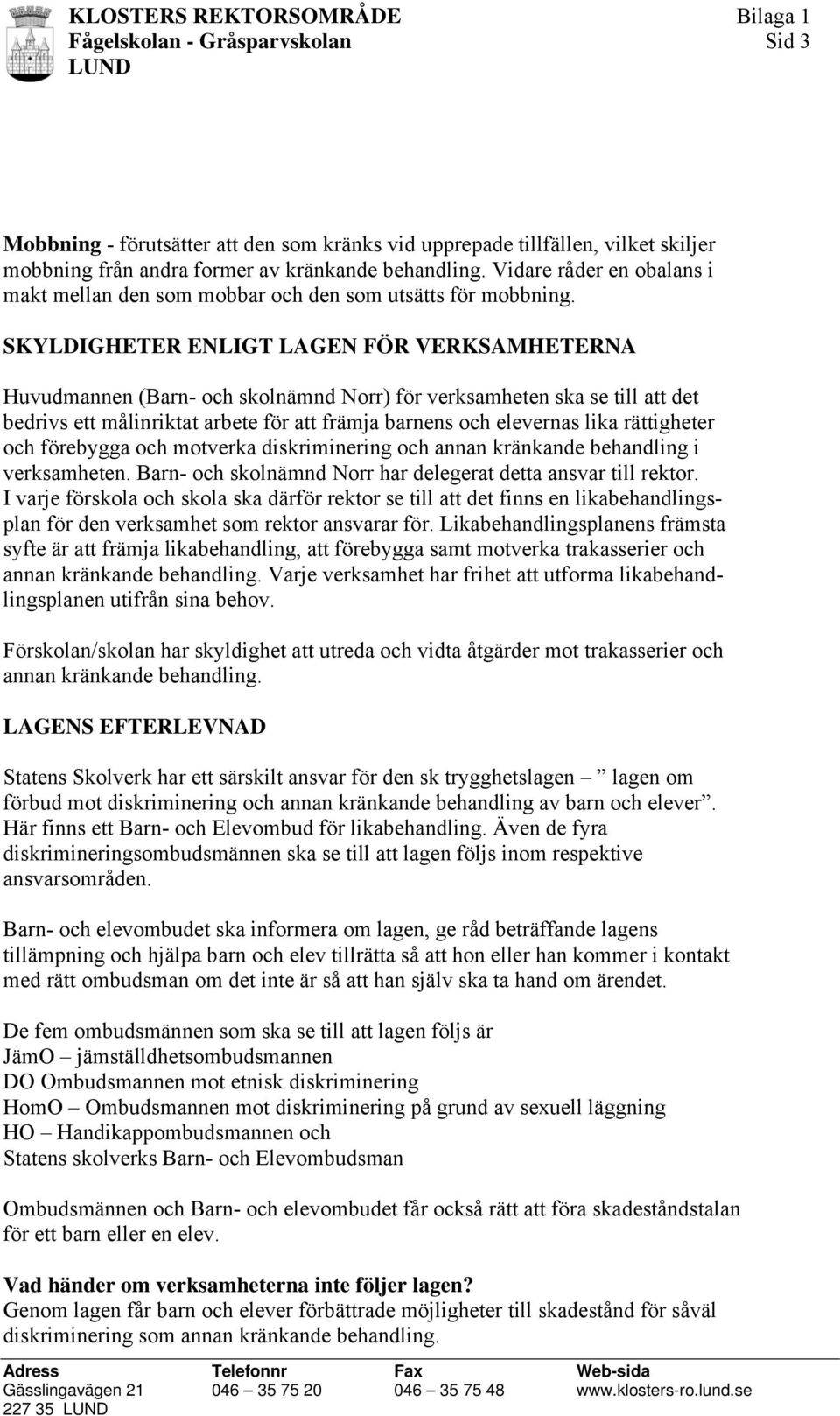 SKYLDIGHETER ENLIGT LAGEN FÖR VERKSAMHETERNA Huvudmannen (Barn- och skolnämnd Norr) för verksamheten ska se till att det bedrivs ett målinriktat arbete för att främja barnens och elevernas lika