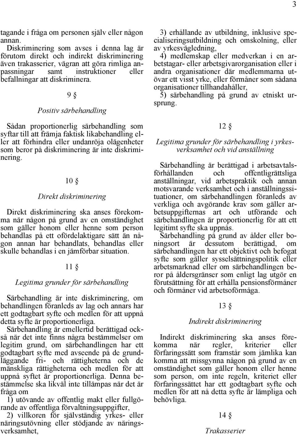 9 Positiv särbehandling Sådan proportionerlig särbehandling som syftar till att främja faktisk likabehandling eller att förhindra eller undanröja olägenheter som beror på diskriminering är inte