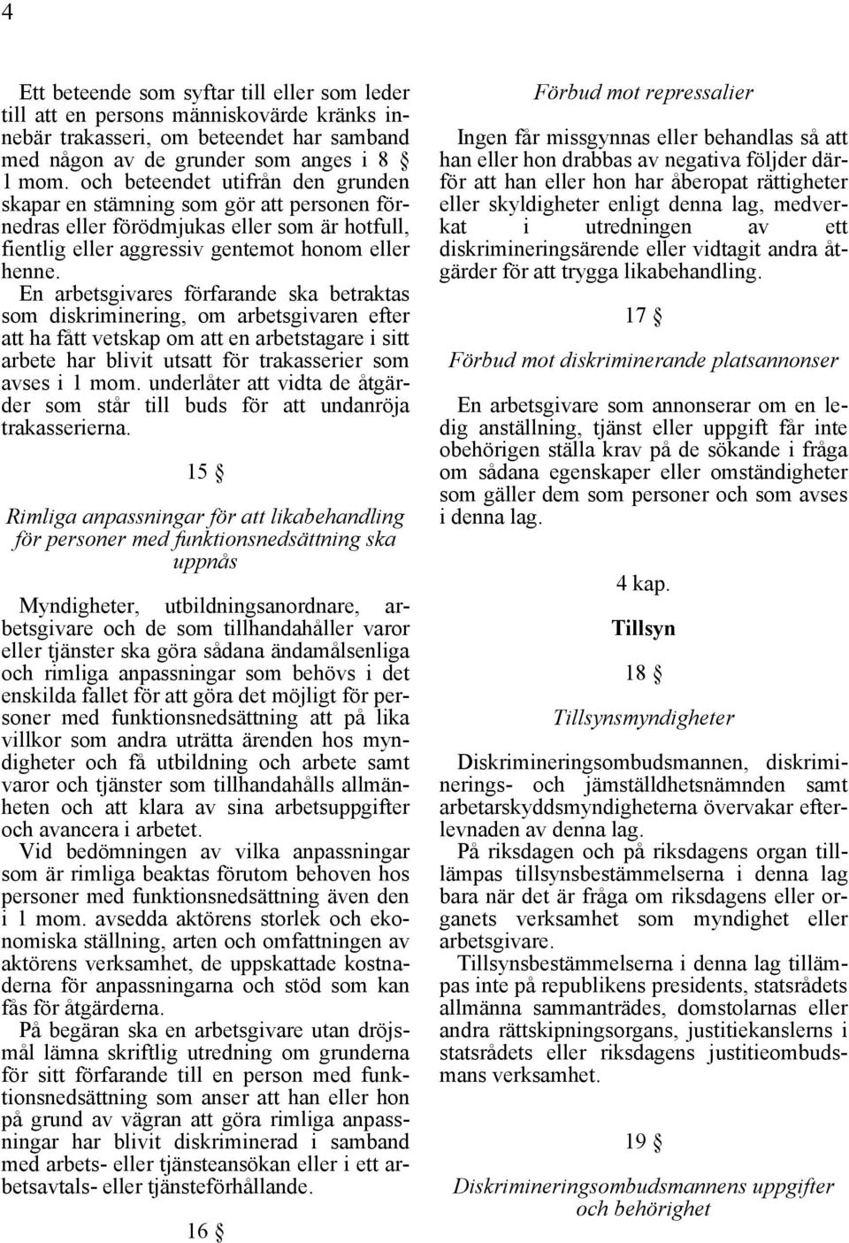 En arbetsgivares förfarande ska betraktas som diskriminering, om arbetsgivaren efter att ha fått vetskap om att en arbetstagare i sitt arbete har blivit utsatt för trakasserier som avses i 1 mom.