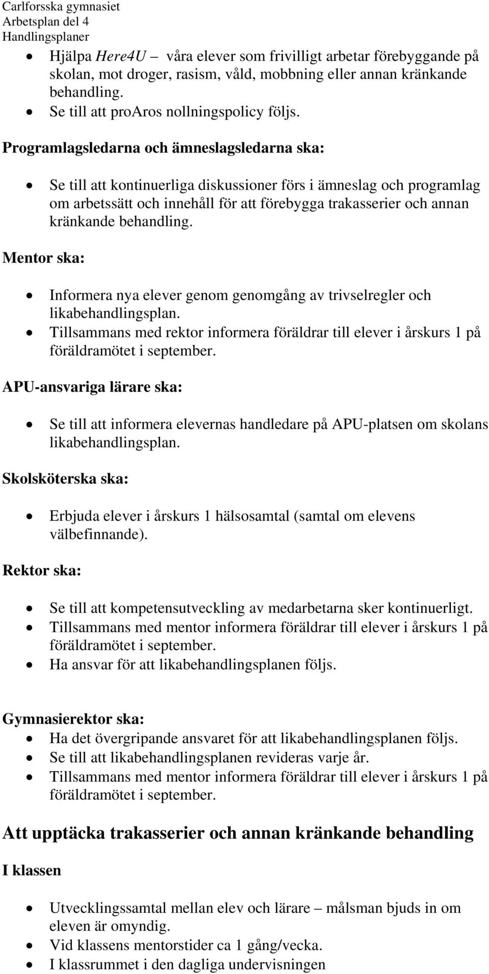 behandling. Mentor ska: Informera nya elever genom genomgång av trivselregler och likabehandlingsplan.