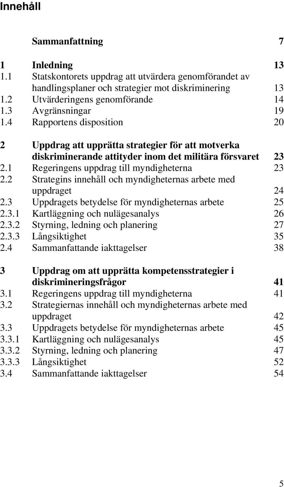 1 Regeringens uppdrag till myndigheterna 23 2.2 Strategins innehåll och myndigheternas arbete med uppdraget 24 2.3 Uppdragets betydelse för myndigheternas arbete 25 2.3.1 Kartläggning och nulägesanalys 26 2.