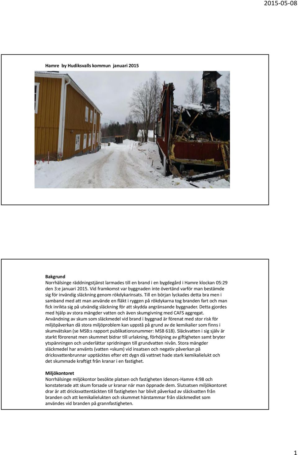 Till en början lyckades detta bra men i samband med att man använde en fläkt i ryggen på rökdykarna tog branden fart och man fick inrikta sig på utvändig släckning för att skydda angränsande