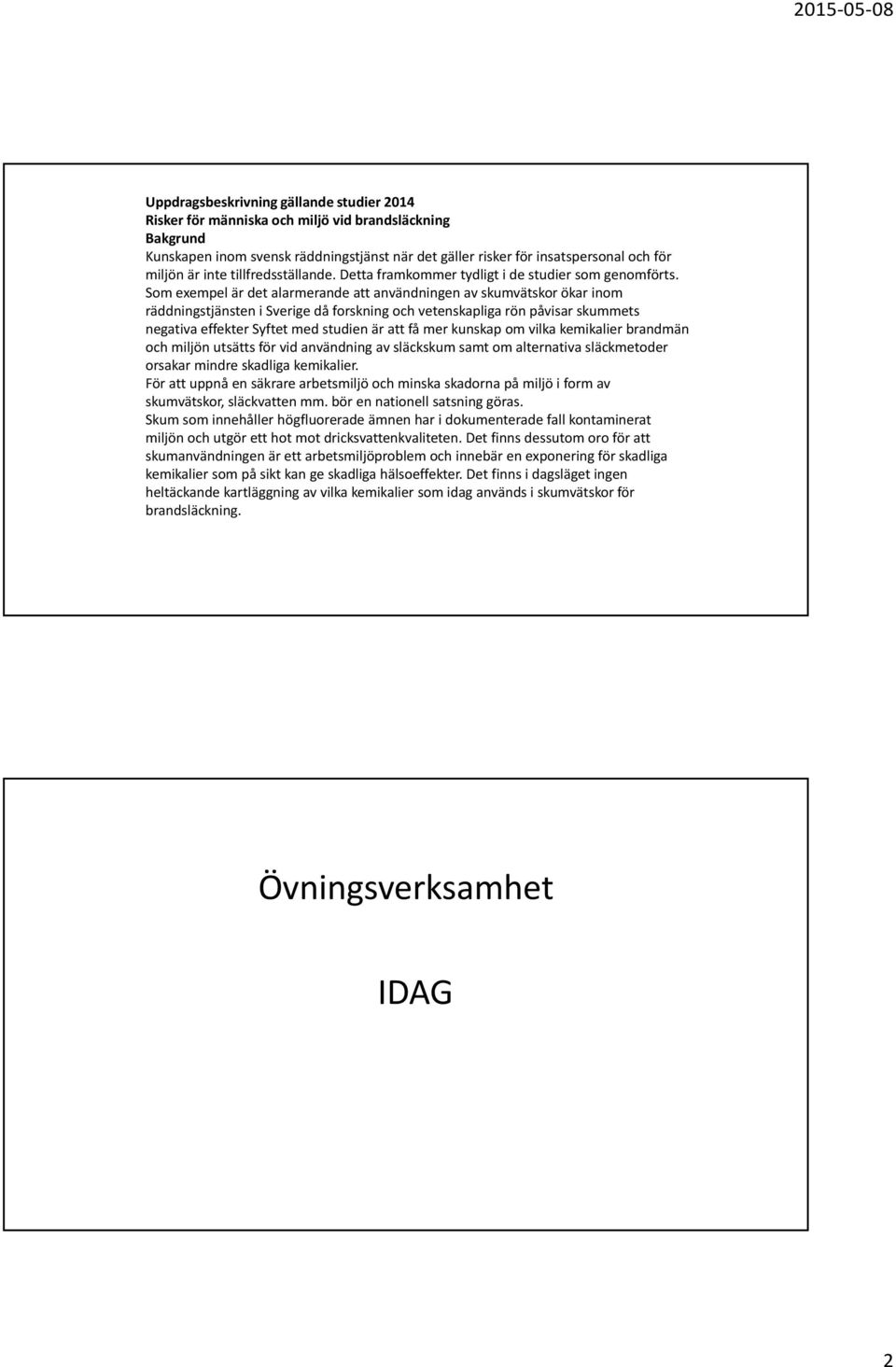 Som exempel är det alarmerande att användningen av skumvätskor ökar inom räddningstjänsten i Sverige då forskning och vetenskapliga rön påvisar skummets negativa effekter Syftet med studien är att få