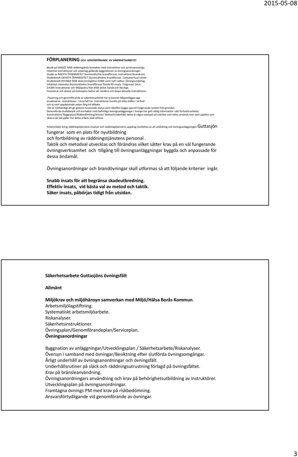 Instruktörer/brandcont Studiebesök OKVISTA ÖVNINGSFÄLT Storstockholms brandförsvar. Containerhus/rutiner Studiebesök REVINGE MSB skola övningshus KUBIX samt nytt radhus. Övningsunderlag.