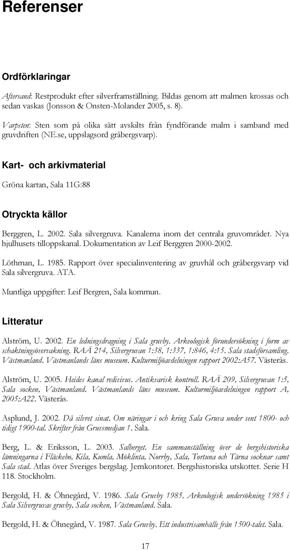 Kart- och arkivmaterial Gröna kartan, Sala 11G:88 Otryckta källor Berggren, L. 2002. Sala silvergruva. Kanalerna inom det centrala gruvområdet. Nya hjulhusets tilloppskanal.