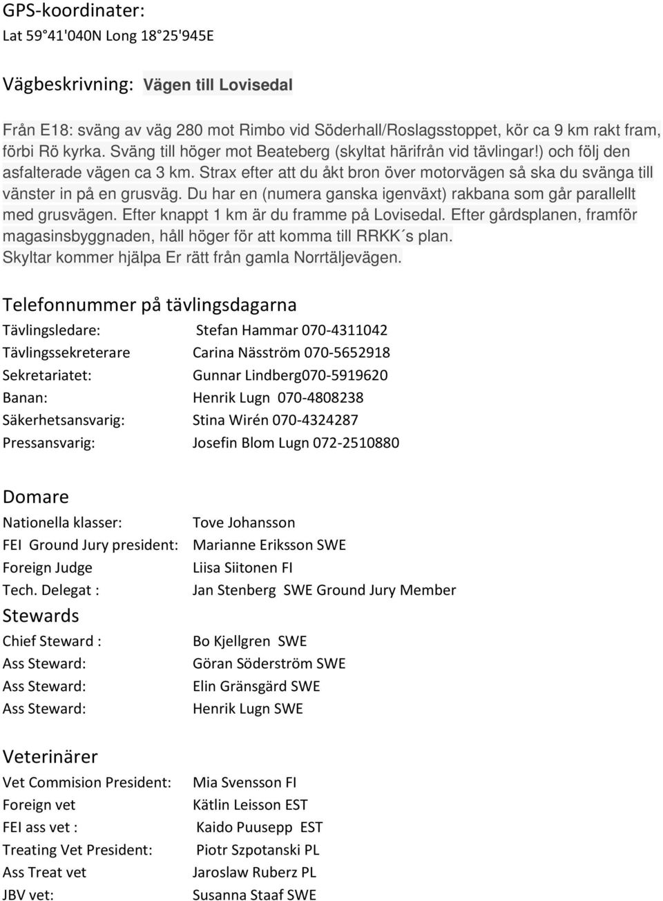 Du har en (numera ganska igenväxt) rakbana som går parallellt med grusvägen. Efter knappt 1 km är du framme på Lovisedal.