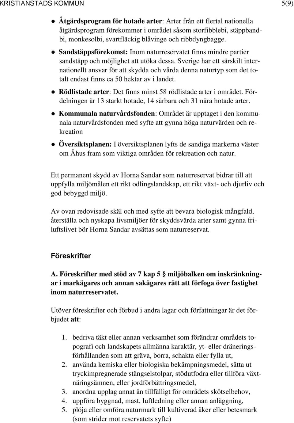 Sverige har ett särskilt internationellt ansvar för att skydda och vårda denna naturtyp som det totalt endast finns ca 50 hektar av i landet.