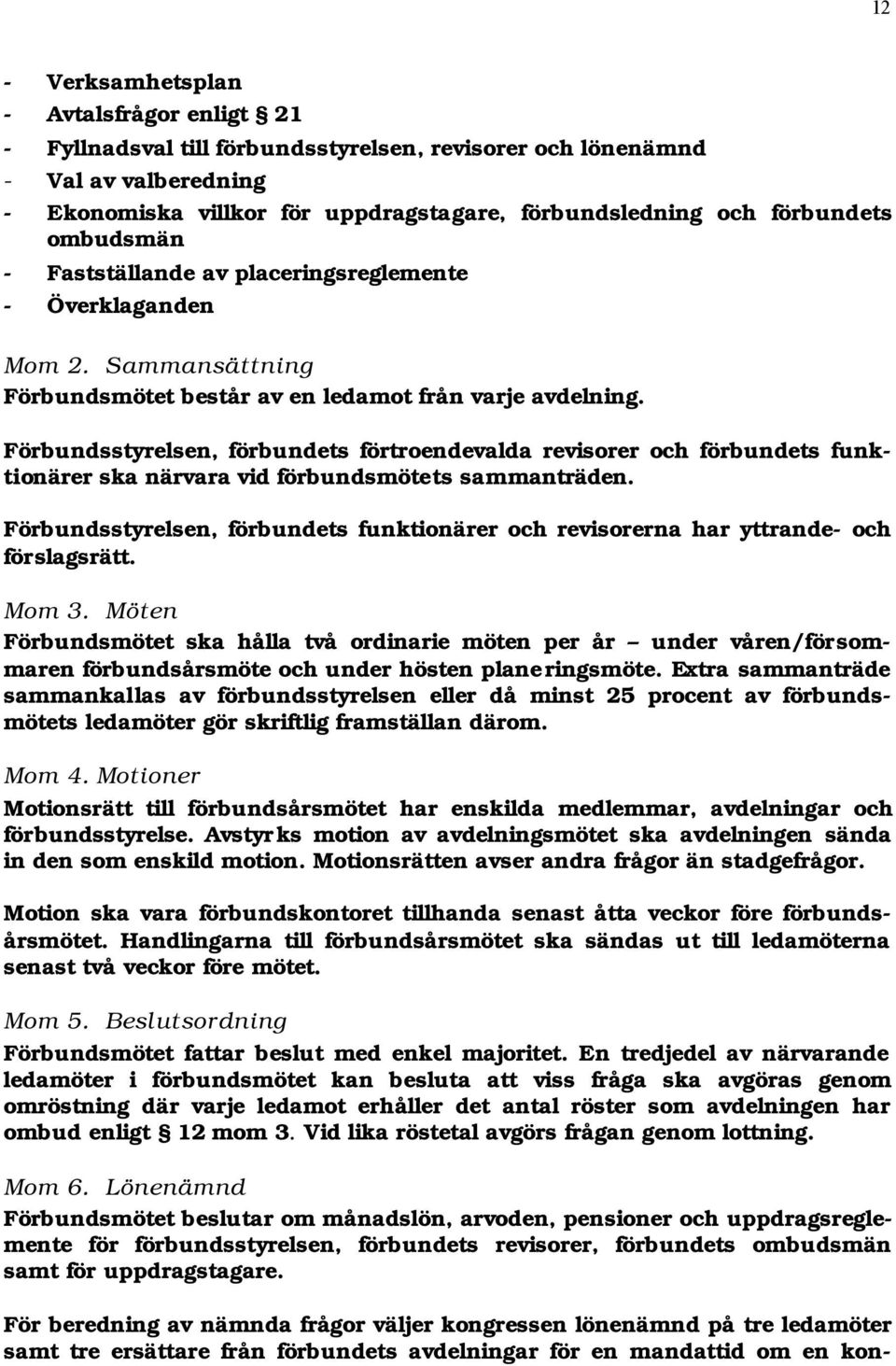 Förbundsstyrelsen, förbundets förtroendevalda revisorer och förbundets funktionärer ska närvara vid förbundsmötets sammanträden.