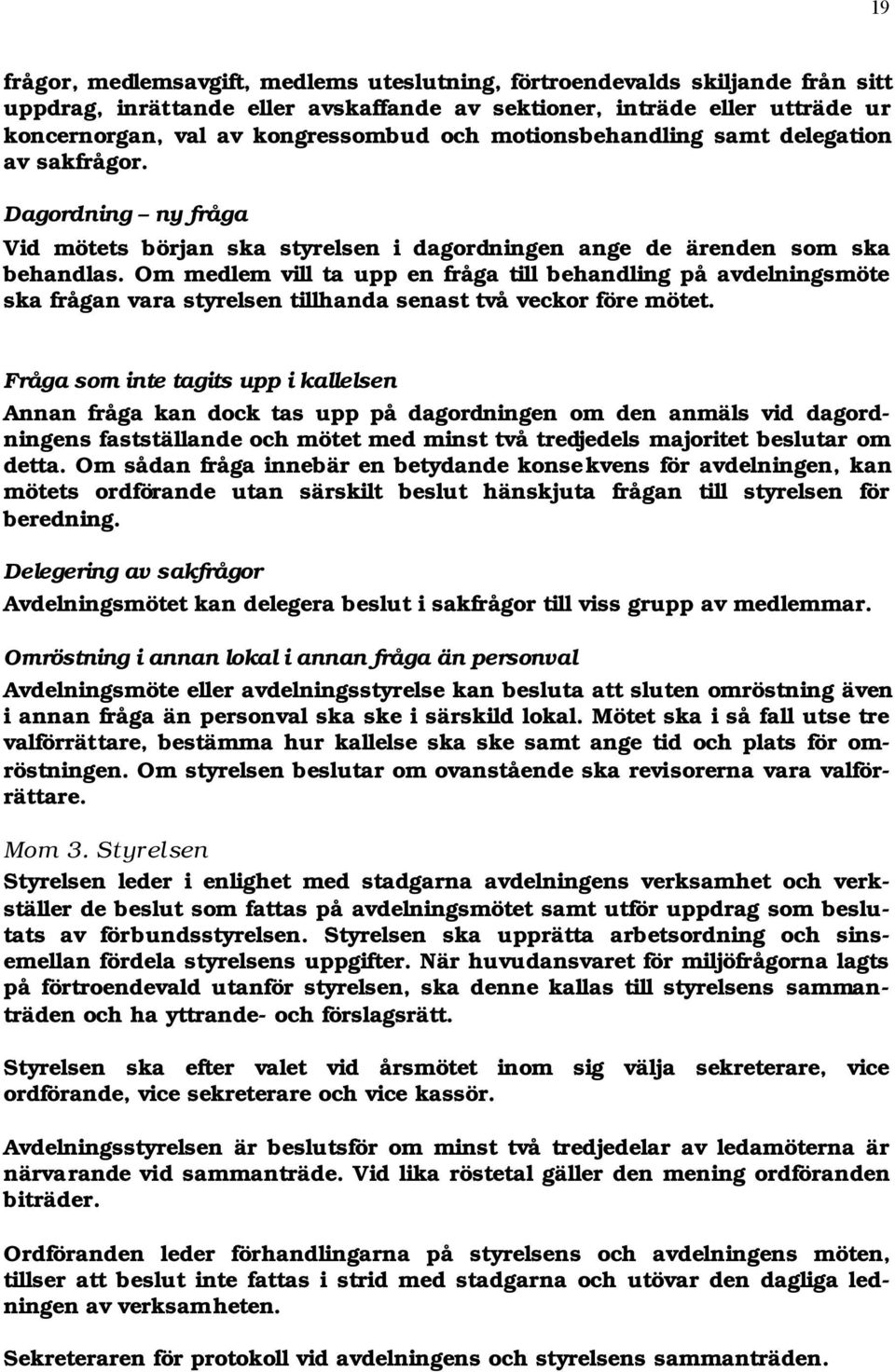 Om medlem vill ta upp en fråga till behandling på avdelningsmöte ska frågan vara styrelsen tillhanda senast två veckor före mötet.