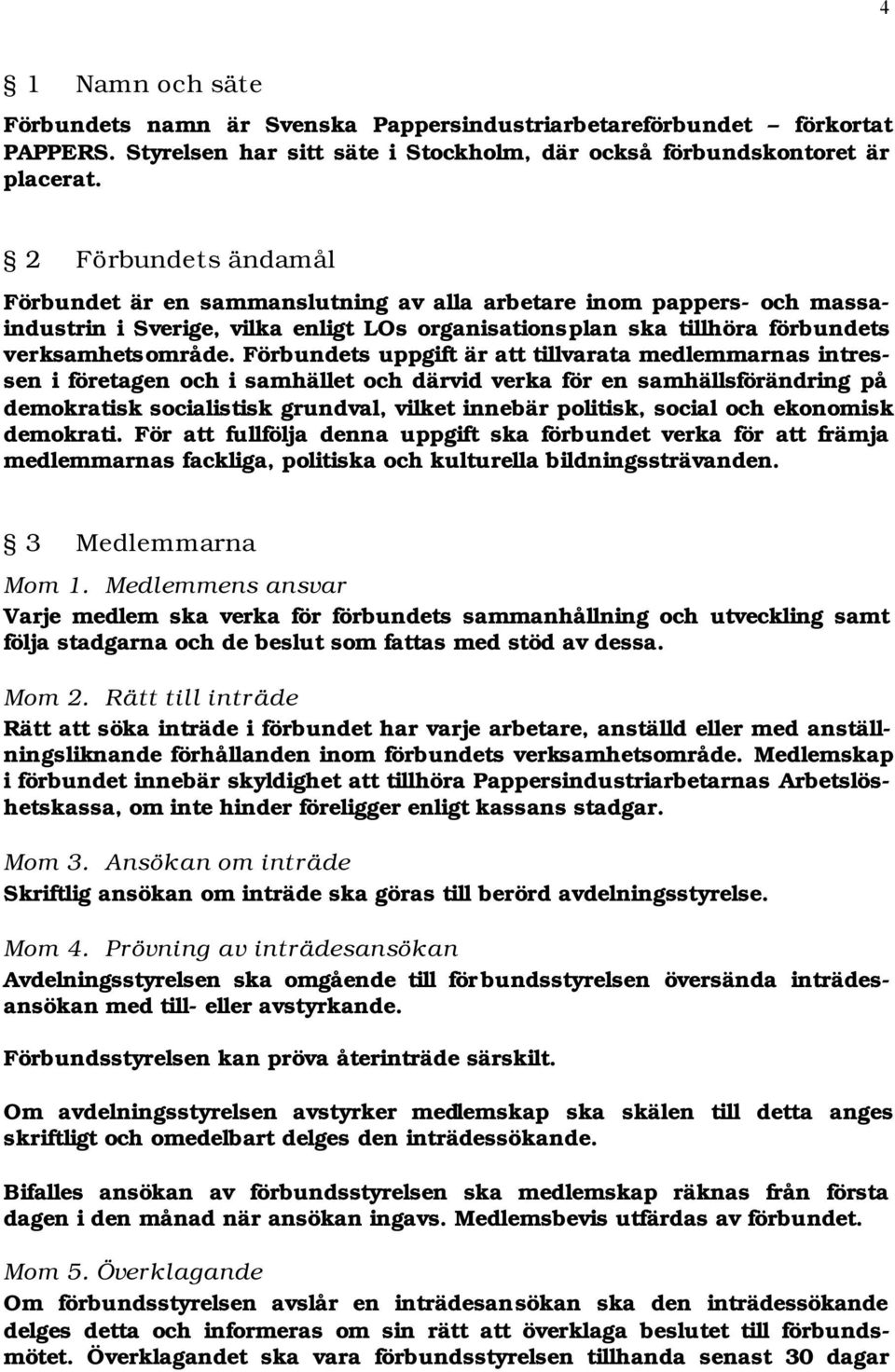 Förbundets uppgift är tillvarata medlemmarnas intressen i företagen och i samhället och därvid verka för en samhällsförändring på demokratisk socialistisk grundval, vilket innebär politisk, social