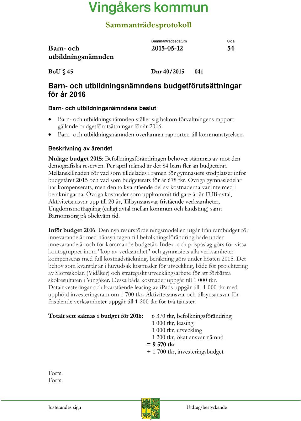 Per april månad är det 84 barn fler än budgeterat. Mellanskillnaden för vad som tilldelades i ramen för gymnasiets stödplatser inför budgetåret 2015 och vad som budgeterats för är 678 tkr.